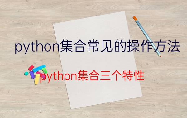 python集合常见的操作方法 python集合三个特性？